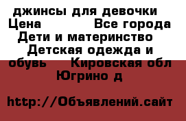 джинсы для девочки › Цена ­ 1 500 - Все города Дети и материнство » Детская одежда и обувь   . Кировская обл.,Югрино д.